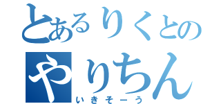 とあるりくとのやりちん（いきそーう）