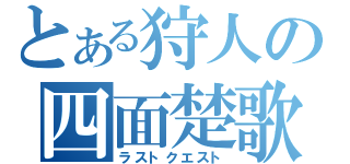 とある狩人の四面楚歌（ラストクエスト）