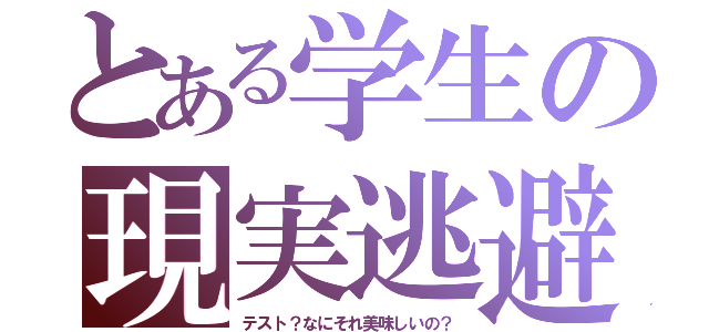 とある学生の現実逃避（テスト？なにそれ美味しいの？）