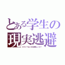 とある学生の現実逃避（テスト？なにそれ美味しいの？）