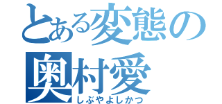 とある変態の奥村愛（しぶやよしかつ）