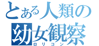 とある人類の幼女観察（ロリコン）