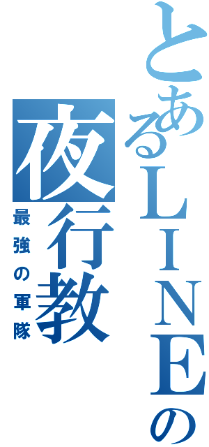 とあるＬＩＮＥの夜行教（最強の軍隊）