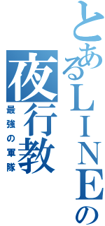 とあるＬＩＮＥの夜行教（最強の軍隊）