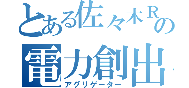 とある佐々木Ｒの電力創出（アグリゲーター）