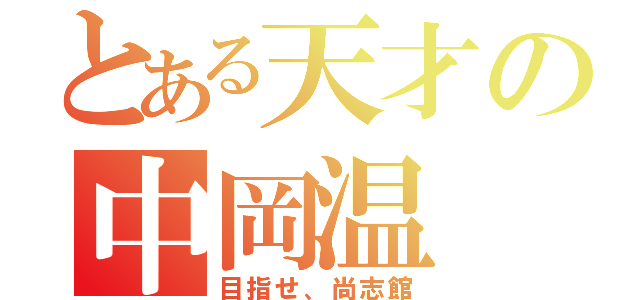 とある天才の中岡温（目指せ、尚志館）