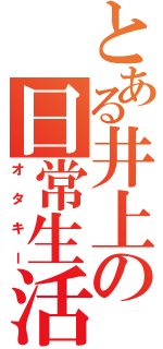 とある井上の日常生活（オタキー）