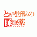 とある野獣の睡眠薬（アイスティー）