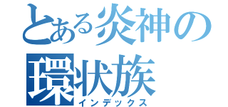 とある炎神の環状族（インデックス）