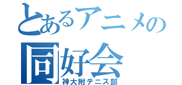 とあるアニメの同好会（神大附テニス部）