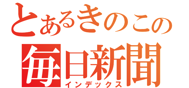 とあるきのこの毎日新聞（インデックス）