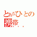 とあるひとの携帯（スマホ）