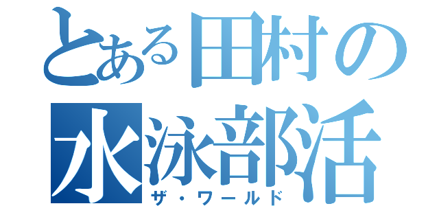 とある田村の水泳部活（ザ・ワールド）