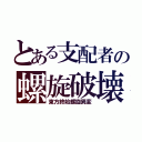 とある支配者の螺旋破壊（東方終始螺旋異変）