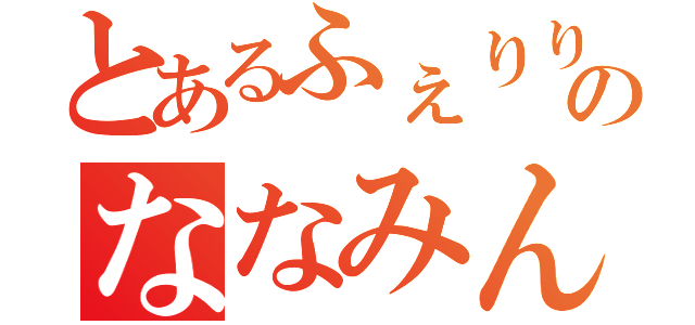 とあるふぇりりん氏のななみんを落としいれ計画（）