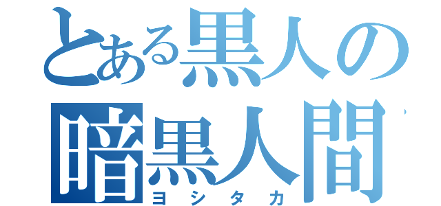 とある黒人の暗黒人間（ヨシタカ）