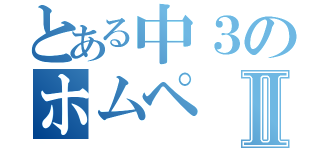 とある中３のホムペⅡ（）