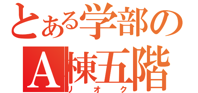 とある学部のＡ棟五階（リオク）