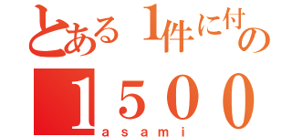 とある１件に付の１５００円（ａｓａｍｉ）