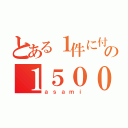 とある１件に付の１５００円（ａｓａｍｉ）