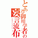 とある御用学者の妄言流布（アクセラレーションブースト）