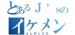 とあるＪ’ｓのイケメンども（インデックス）