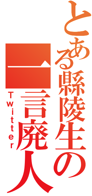 とある縣陵生の一言廃人（Ｔｗｉｔｔｅｒ）