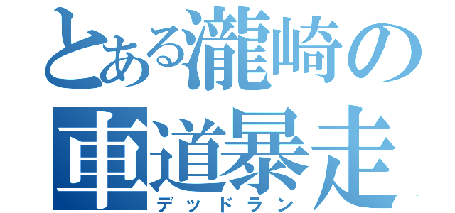 とある瀧崎の車道暴走（デッドラン）