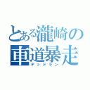 とある瀧崎の車道暴走（デッドラン）