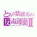 とある紫錐花の反毒運動Ⅱ（ムラサキバレンギクそく）