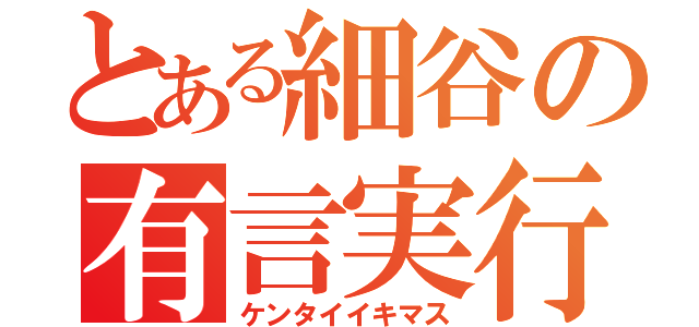 とある細谷の有言実行（ケンタイイキマス）