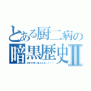 とある厨二病の暗黒歴史Ⅱ（左手が疼く是えええぃ！！！）