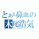 とある鼻血の木尾浩気（コノオヒロキ）