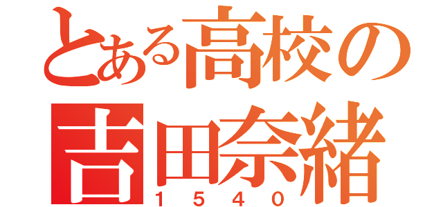 とある高校の吉田奈緒（１５４０）