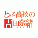 とある高校の吉田奈緒（１５４０）