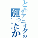 とあるアニオタの知ったかぶり（にわか）