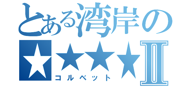 とある湾岸の★★★★★Ⅱ（コルベット）