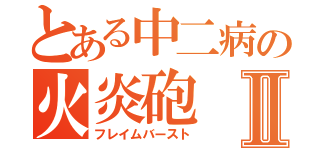 とある中二病の火炎砲Ⅱ（フレイムバースト）