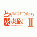 とある中二病の火炎砲Ⅱ（フレイムバースト）