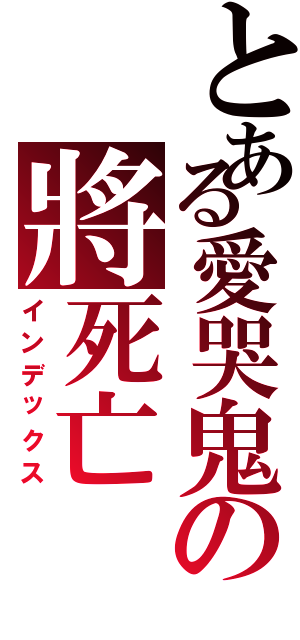 とある愛哭鬼の將死亡（インデックス）