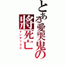 とある愛哭鬼の將死亡（インデックス）