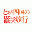 とある四国の修学旅行（トラブルツアー）