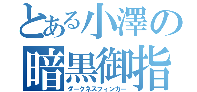 とある小澤の暗黒御指（ダークネスフィンガー）