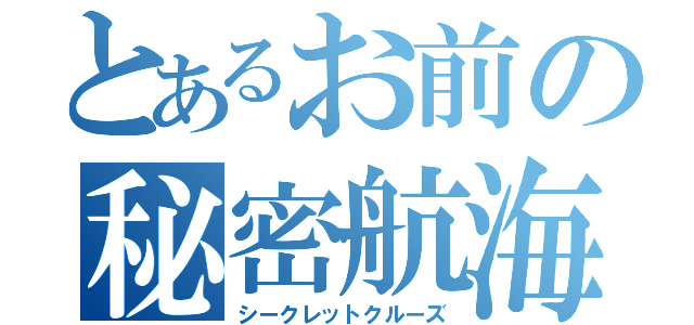 とあるお前の秘密航海（シークレットクルーズ）