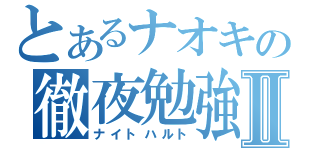 とあるナオキの徹夜勉強Ⅱ（ナイトハルト）