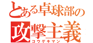 とある卓球部の攻撃主義（コウゲキマン）