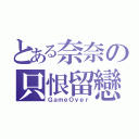 とある奈奈の只恨留戀（ＧａｍｅＯｖｅｒ）