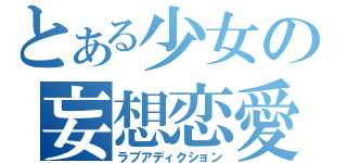 とある少女の妄想恋愛（ラブアディクション）