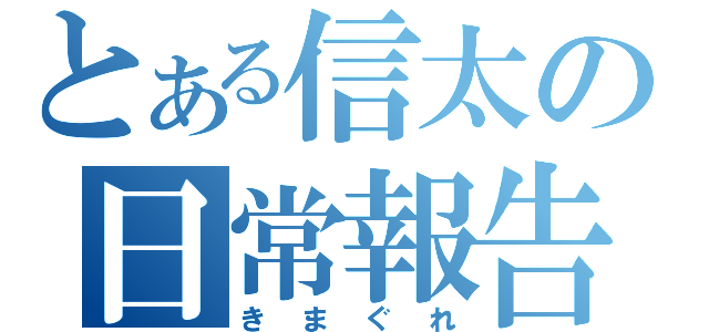 とある信太の日常報告（きまぐれ）