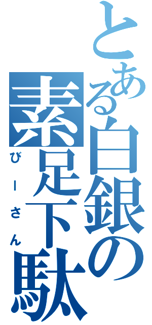 とある白銀の素足下駄（びーさん）